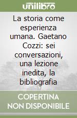 La storia come esperienza umana. Gaetano Cozzi: sei conversazioni, una lezione inedita, la bibliografia libro