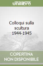 Colloqui sulla scultura 1944-1945 libro