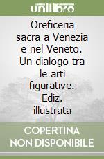 Oreficeria sacra a Venezia e nel Veneto. Un dialogo tra le arti figurative. Ediz. illustrata libro