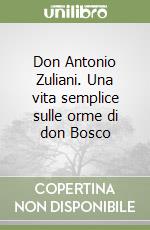 Don Antonio Zuliani. Una vita semplice sulle orme di don Bosco