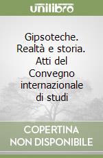 Gipsoteche. Realtà e storia. Atti del Convegno internazionale di studi