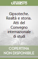 Gipsoteche. Realtà e storia. Atti del Convegno internazionale di studi libro