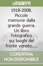 1918-2008. Piccole memorie dalla grande guerra. Un libro fotografico sui luoghi del fronte veneto. Ediz. italiana e inglese libro