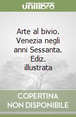 Arte al bivio. Venezia negli anni Sessanta. Ediz. illustrata libro