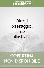 Oltre il paesaggio. Ediz. illustrata libro