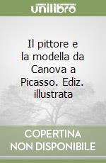 Il pittore e la modella da Canova a Picasso. Ediz. illustrata libro