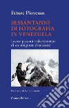 Sessantanni di fotografia in Venezuela. Lavoro passioni e divertimento di un emigrante di successo libro