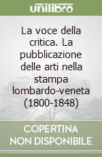 La voce della critica. La pubblicazione delle arti nella stampa lombardo-veneta (1800-1848) libro