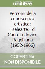 Percorsi della conoscenza artistica: «selearte» di Carlo Ludovico Ragghianti (1952-1966)