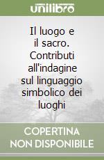 Il luogo e il sacro. Contributi all'indagine sul linguaggio simbolico dei luoghi libro