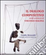 Il dialogo compositivo nelle sculture di Vincenzo Balena. Catalogo della mostra (Treviso, settembre-novembre 2013)