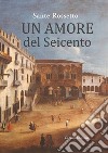 Un amore del Seicento libro di Rossetto Sante