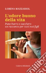 L'odore buono della vita. Pane, burro e zucchero, un racconto per tutti noi figli