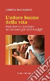 L'odore buono della vita. Pane, burro e zucchero, un racconto per tutti noi figli libro di Mazzariol Lorena