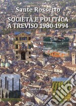 Società e politica a Treviso 1980-1994. La Marca tra crisi dei partiti e voglia di cambiamento in anni di gloria e successo per economia, cultura e sport libro