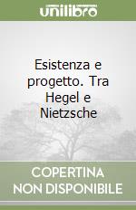 Esistenza e progetto. Tra Hegel e Nietzsche libro