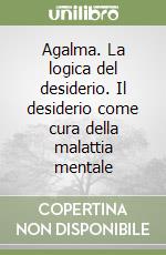 Agalma. La logica del desiderio. Il desiderio come cura della malattia mentale