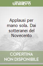 Applausi per mano sola. Dai sotteranei del Novecento