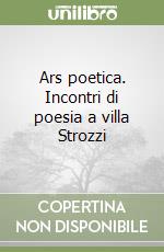 Ars poetica. Incontri di poesia a villa Strozzi libro