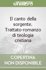 Il canto della sorgente. Trattato-romanzo di teologia cristiana libro