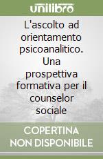 L'ascolto ad orientamento psicoanalitico. Una prospettiva formativa per il counselor sociale libro