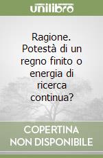 Ragione. Potestà di un regno finito o energia di ricerca continua?