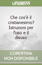 Che cos'è il cristianesimo? Istruzioni per l'uso e il disuso libro