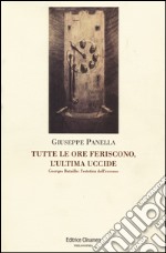 Tutte le ore feriscono, l'ultima uccide. Georges Battaille. L'estetica dell'eccesso libro