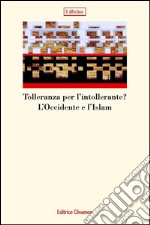 Tolleranza per l'intollerante? L'Occidente e l'Islam libro