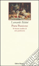 Pura passione. 50 ricette inedite di arte pasticcera libro