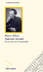 Antonin Artaud. L'uomo che pensò l'impensabile