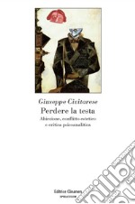 Perdere la testa. Abiezione, conflitto estetico e critica psicoanalitica libro