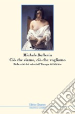 Ciò che siamo, ciò che vogliamo. Dalla crisi dei valori all'Europa del diritto libro