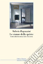 Le stanze della quiete. Scritti sulla letteratura, l'arte e la società libro