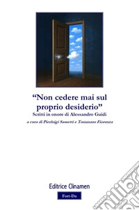 «Non cedere mai sul proprio desiderio». Scritti in onore di Alessandro Guidi libro