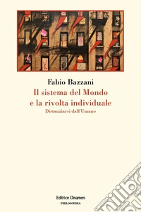 Il sistema del mondo e la rivolta individuale. Distanziarsi dall'umano libro