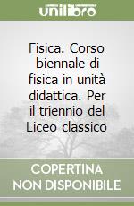 Fisica. Corso biennale di fisica in unità didattica. Per il triennio del Liceo classico libro