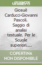 Giosuè Carducci-Giovanni Pascoli. Saggio di analisi testuale. Per le Scuole superiori. Vol. 5-6 libro