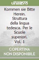 Kommen sie Bitte Herein. Struttura della lingua tedesca. Per le Scuole superiori. Vol. 1