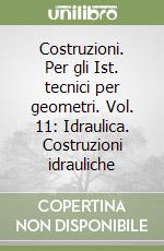 Costruzioni. Per gli Ist. tecnici per geometri. Vol. 11: Idraulica. Costruzioni idrauliche libro