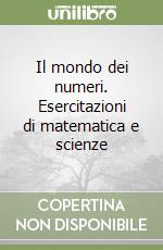 Il mondo dei numeri. Esercitazioni di matematica e scienze (1) libro