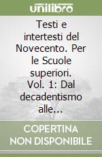 Testi e intertesti del Novecento. Per le Scuole superiori. Vol. 1: Dal decadentismo alle avanguardie libro