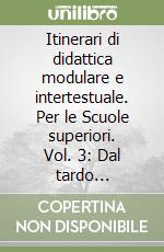 Itinerari di didattica modulare e intertestuale. Per le Scuole superiori. Vol. 3: Dal tardo Settecento al Novecento. Dal decadentismo alle avanguardie libro