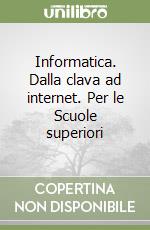 Informatica. Dalla clava ad internet. Per le Scuole superiori libro