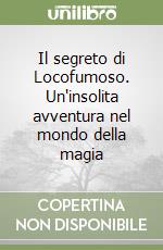 Il segreto di Locofumoso. Un'insolita avventura nel mondo della magia