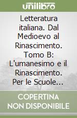 Letteratura italiana. Dal Medioevo al Rinascimento. Tomo B: L'umanesimo e il Rinascimento. Per le Scuole superiori. Vol. 1 libro