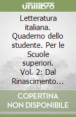 Letteratura italiana. Quaderno dello studente. Per le Scuole superiori. Vol. 2: Dal Rinascimento al verismo