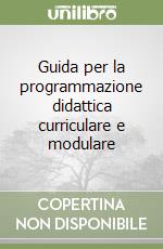 Guida per la programmazione didattica curriculare e modulare (1) libro