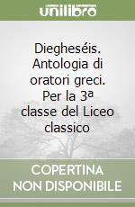 Diegheséis. Antologia di oratori greci. Per la 3ª classe del Liceo classico libro