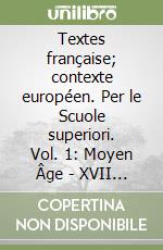 Textes française; contexte européen. Per le Scuole superiori. Vol. 1: Moyen Âge - XVII siècle